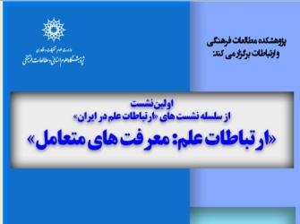 اولین نشست از سلسله نشست های &quot;ارتباطات علم در در ایران&quot; با عنوان &quot;ارتباطات علم:معرفت های متعامل&quot; 