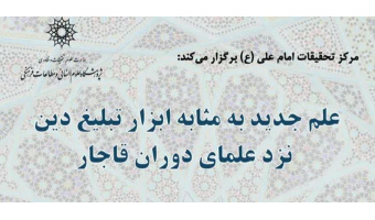 نشست «علم جدید به‌مثابه ابزار تبلیغ دین نزد علمای دوران قاجار»